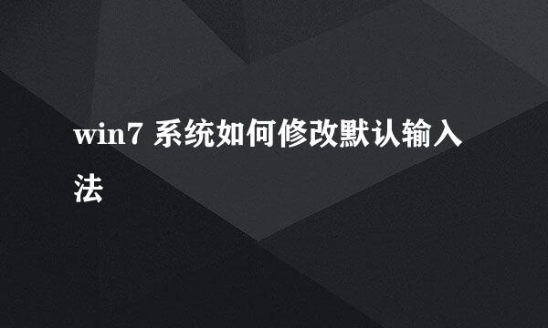 win7 系统如何修改默认输入法