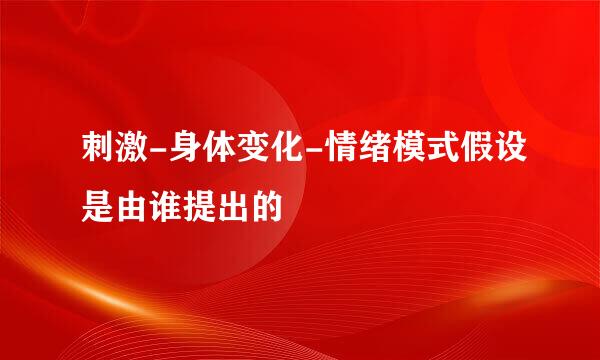 刺激-身体变化-情绪模式假设是由谁提出的