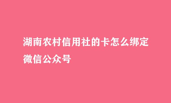 湖南农村信用社的卡怎么绑定微信公众号
