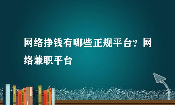 网络挣钱有哪些正规平台？网络兼职平台