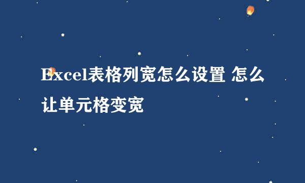 Excel表格列宽怎么设置 怎么让单元格变宽