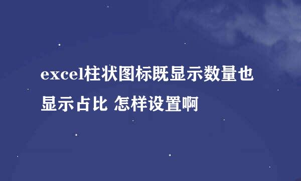 excel柱状图标既显示数量也显示占比 怎样设置啊