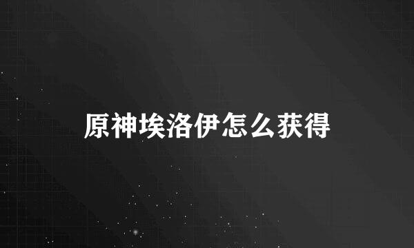 原神埃洛伊怎么获得