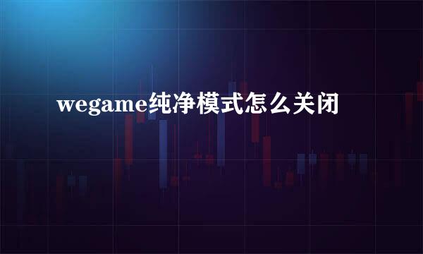 wegame纯净模式怎么关闭