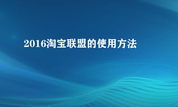2016淘宝联盟的使用方法