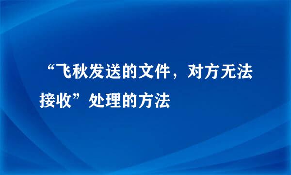 “飞秋发送的文件，对方无法接收”处理的方法