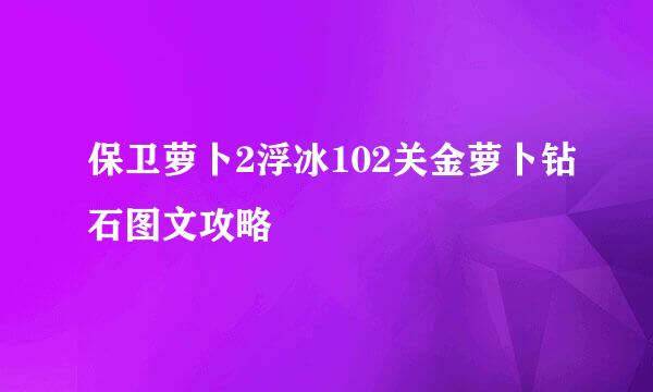 保卫萝卜2浮冰102关金萝卜钻石图文攻略