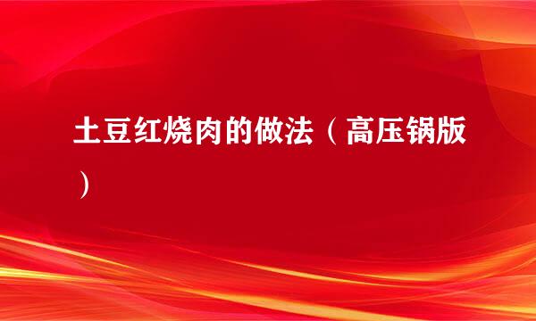 土豆红烧肉的做法（高压锅版）