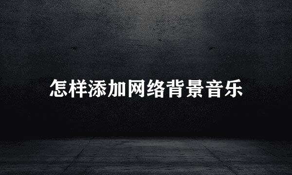 怎样添加网络背景音乐