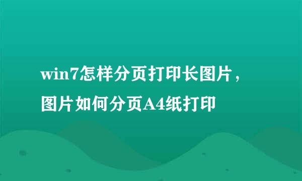 win7怎样分页打印长图片，图片如何分页A4纸打印