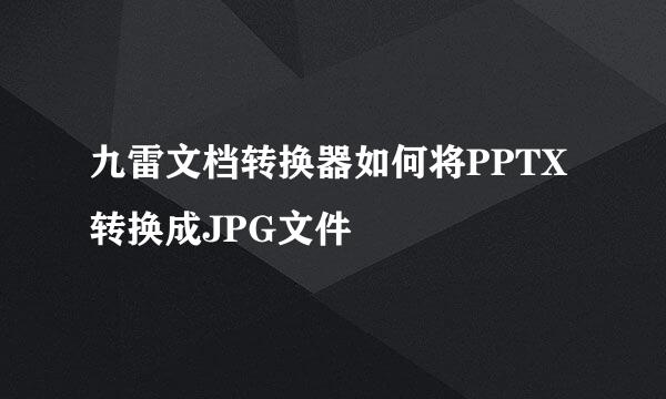 九雷文档转换器如何将PPTX转换成JPG文件