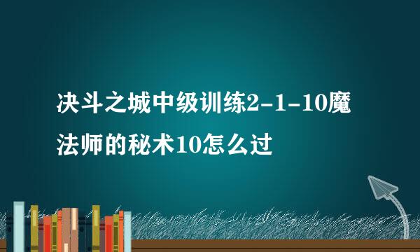 决斗之城中级训练2-1-10魔法师的秘术10怎么过