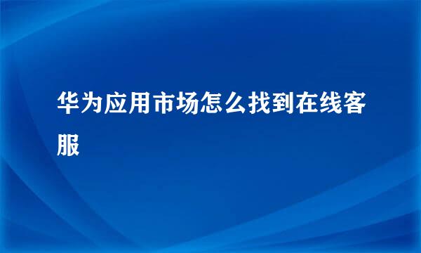 华为应用市场怎么找到在线客服