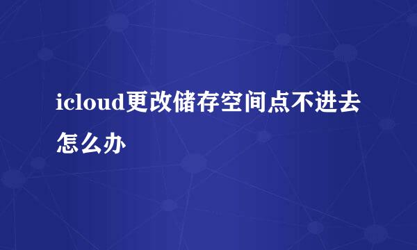 icloud更改储存空间点不进去怎么办