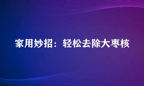 家用妙招：轻松去除大枣核