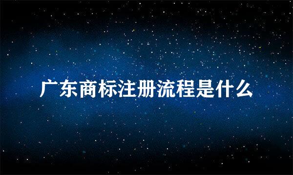 广东商标注册流程是什么