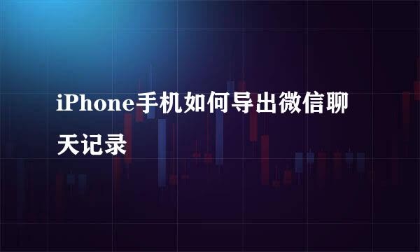 iPhone手机如何导出微信聊天记录