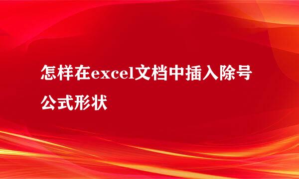 怎样在excel文档中插入除号公式形状