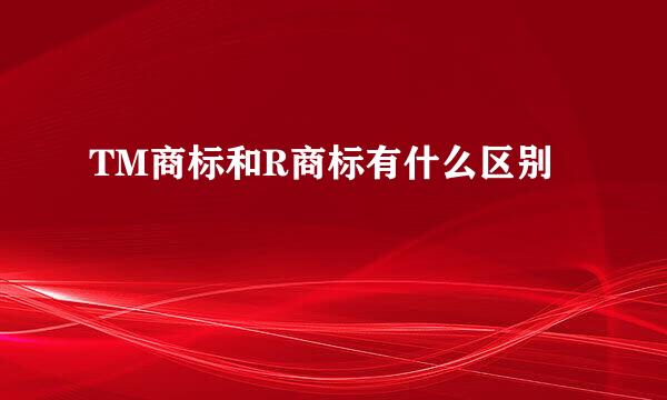 TM商标和R商标有什么区别