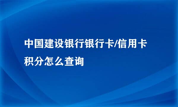 中国建设银行银行卡/信用卡积分怎么查询