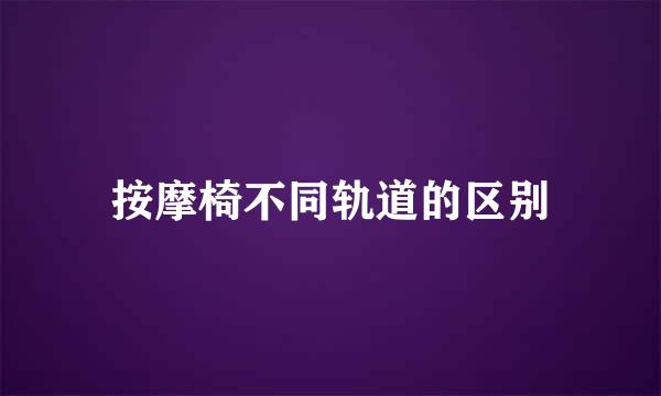 按摩椅不同轨道的区别