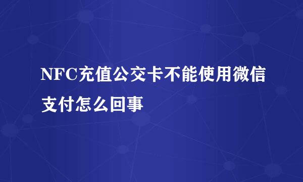 NFC充值公交卡不能使用微信支付怎么回事