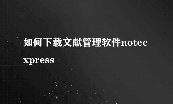 如何下载文献管理软件noteexpress