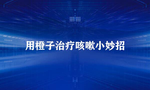 用橙子治疗咳嗽小妙招