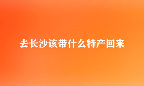 去长沙该带什么特产回来