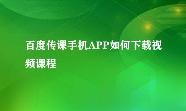 百度传课手机APP如何下载视频课程