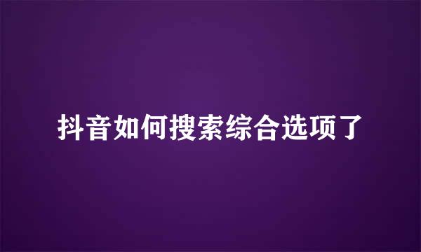 抖音如何搜索综合选项了