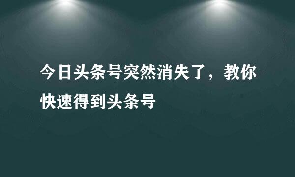 今日头条号突然消失了，教你快速得到头条号