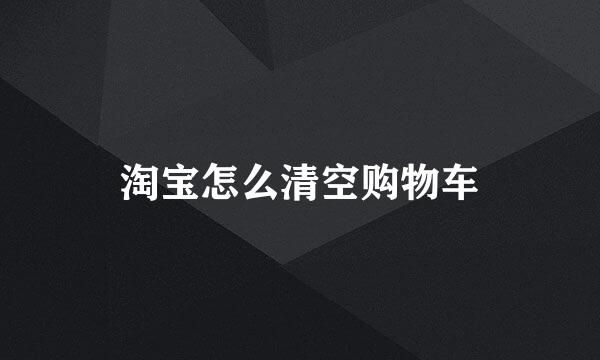 淘宝怎么清空购物车