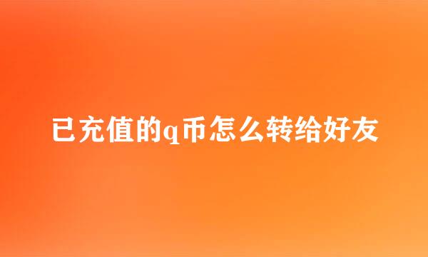 已充值的q币怎么转给好友