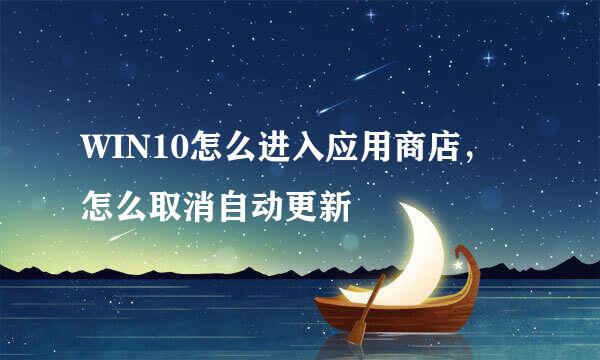 WIN10怎么进入应用商店，怎么取消自动更新