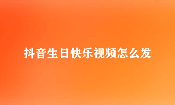 抖音生日快乐视频怎么发