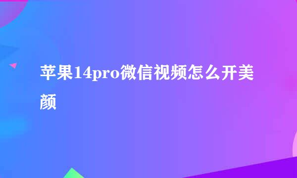 苹果14pro微信视频怎么开美颜