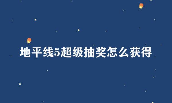 地平线5超级抽奖怎么获得