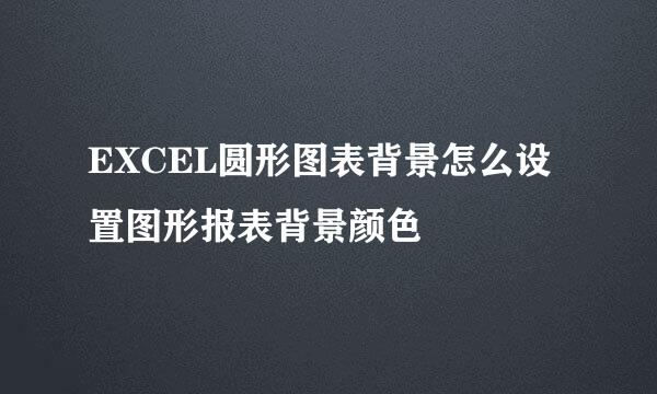 EXCEL圆形图表背景怎么设置图形报表背景颜色