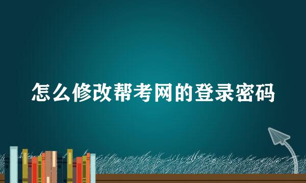 怎么修改帮考网的登录密码