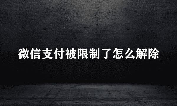 微信支付被限制了怎么解除