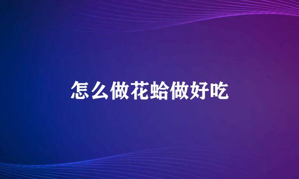 怎么做花蛤做好吃