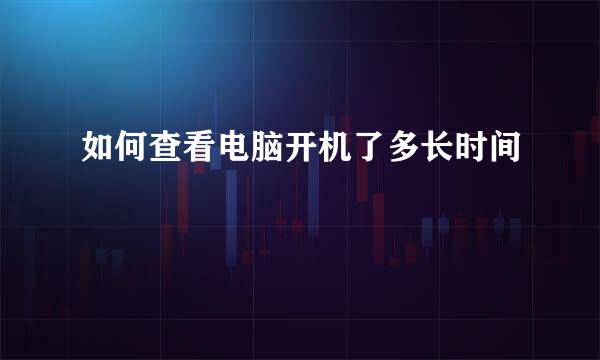 如何查看电脑开机了多长时间