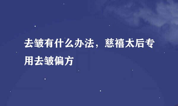 去皱有什么办法，慈禧太后专用去皱偏方