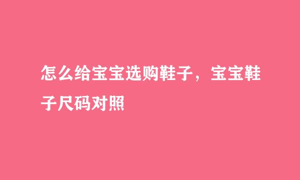 怎么给宝宝选购鞋子，宝宝鞋子尺码对照
