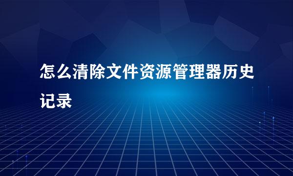 怎么清除文件资源管理器历史记录