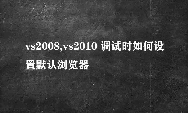 vs2008,vs2010 调试时如何设置默认浏览器