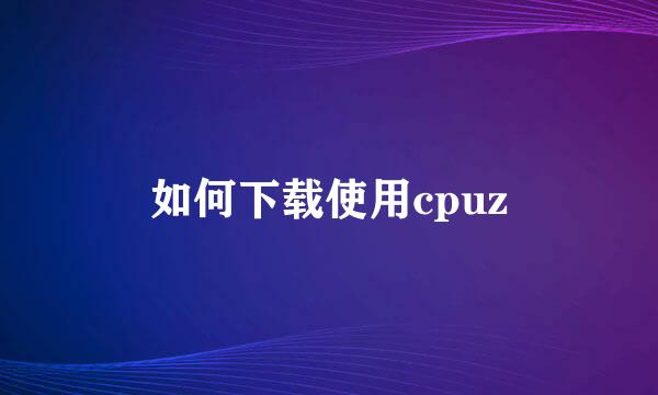 如何下载使用cpuz