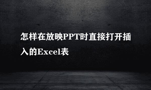 怎样在放映PPT时直接打开插入的Excel表