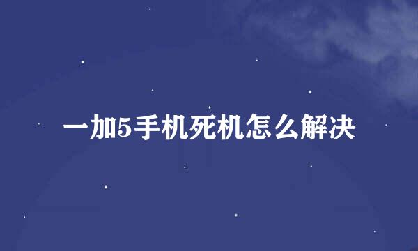 一加5手机死机怎么解决